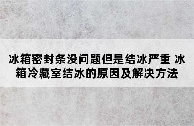 冰箱密封条没问题但是结冰严重 冰箱冷藏室结冰的原因及解决方法